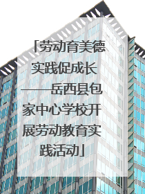劳动育美德 实践促成长——岳西县包家中心学校开展劳动教育实践活动