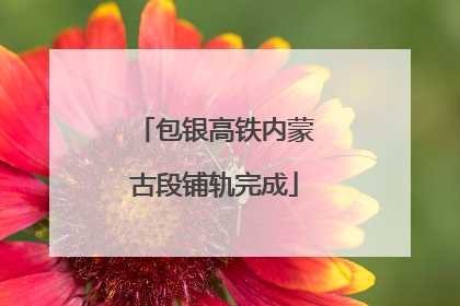 包银高铁内蒙古段铺轨完成