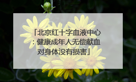 北京红十字血液中心：健康成年人无偿献血对身体没有损害