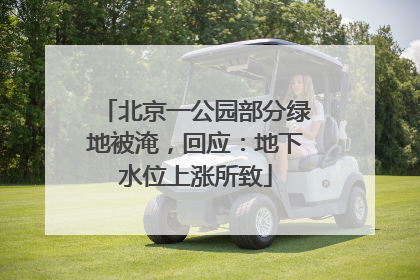 北京一公园部分绿地被淹，回应：地下水位上涨所致