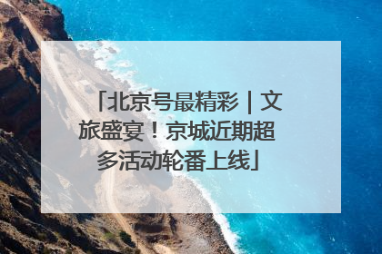 北京号最精彩｜文旅盛宴！京城近期超多活动轮番上线