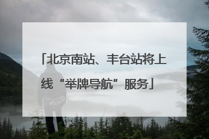 北京南站、丰台站将上线“举牌导航”服务