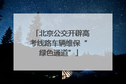 北京公交开辟高考线路车辆维保“绿色通道”