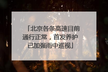北京各条高速目前通行正常，首发养护已加强雨中巡视