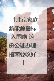 北京家庭新能源指标入围啦 这份公证办理指南要收好