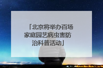 北京将举办百场家庭园艺病虫害防治科普活动