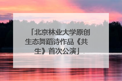 北京林业大学原创生态舞蹈诗作品《共生》首次公演