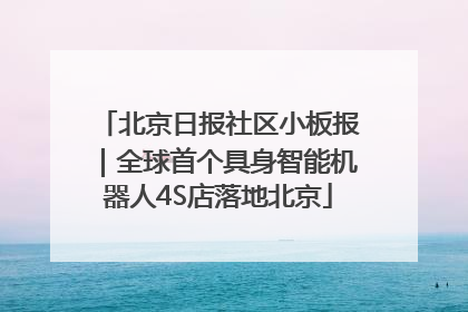 北京日报社区小板报｜全球首个具身智能机器人4S店落地北京