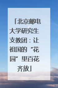 北京邮电大学研究生支教团：让祖国的“花园”里百花齐放