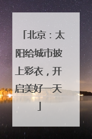 北京：太阳给城市披上彩衣，开启美好一天