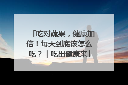吃对蔬果，健康加倍！每天到底该怎么吃？｜吃出健康来