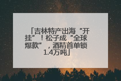 吉林特产出海“开挂”！松子成“全球爆款”，酒精首单锁1.4万吨