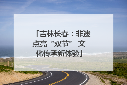 吉林长春：非遗点亮“双节” 文化传承新体验