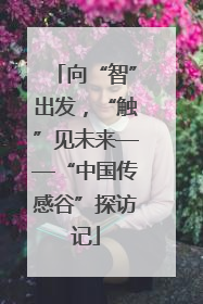 向“智”出发，“触”见未来——“中国传感谷”探访记