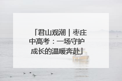 君山观潮｜枣庄中高考：一场守护成长的温暖奔赴