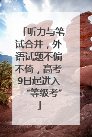听力与笔试合并，外语试题不偏不倚，高考9日起进入“等级考”