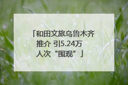和田文旅乌鲁木齐推介 引5.24万人次“围观”