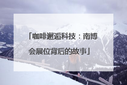 咖啡邂逅科技：南博会展位背后的故事
