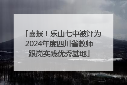 喜报！乐山七中被评为2024年度四川省教师跟岗实践优秀基地