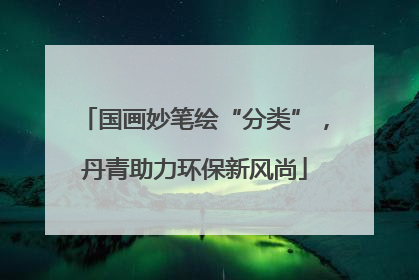国画妙笔绘“分类”，丹青助力环保新风尚