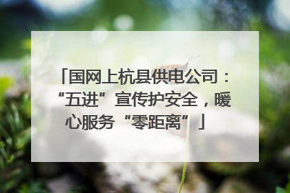 国网上杭县供电公司：“五进”宣传护安全，暖心服务“零距离”
