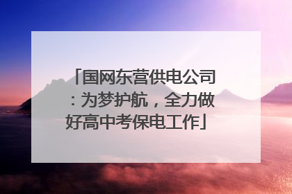 国网东营供电公司：为梦护航，全力做好高中考保电工作