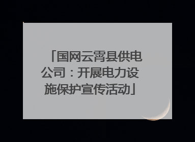 国网云霄县供电公司：开展电力设施保护宣传活动