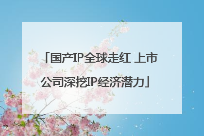 国产IP全球走红 上市公司深挖IP经济潜力