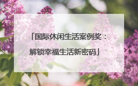 国际休闲生活案例奖：解锁幸福生活新密码