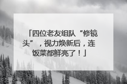 四位老友组队“修镜头”，视力焕新后，连饭菜都鲜亮了！