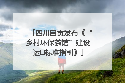 四川自贡发布《“乡村环保茶馆”建设运⾏标准指引》