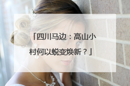 四川马边：高山小村何以蜕变焕新？