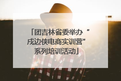 团吉林省委举办“戍边侠电商实训营”系列培训活动