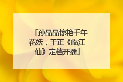 孙晶晶惊艳千年花妖，于正《临江仙》定档开播