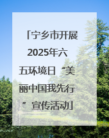 宁乡市开展2025年六五环境日“美丽中国我先行”宣传活动
