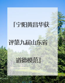 宁阳黄昌华获评第九届山东省道德模范
