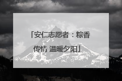 安仁志愿者：粽香传情 温暖夕阳