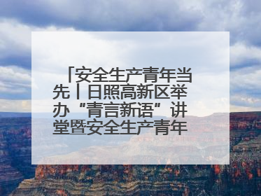 安全生产青年当先丨日照高新区举办“青言新语”讲堂暨安全生产青年说活动