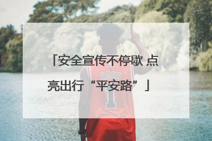 安全宣传不停歇 点亮出行“平安路”