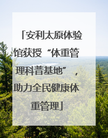 安利太原体验馆获授“体重管理科普基地”，助力全民健康体重管理