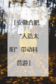 安徽合肥：“人造太阳”带动科普游