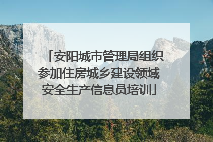 安阳城市管理局组织参加住房城乡建设领域安全生产信息员培训