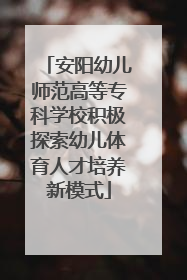 安阳幼儿师范高等专科学校积极探索幼儿体育人才培养新模式