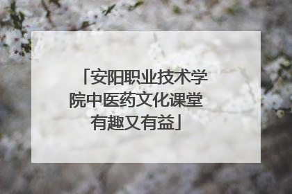 安阳职业技术学院中医药文化课堂有趣又有益