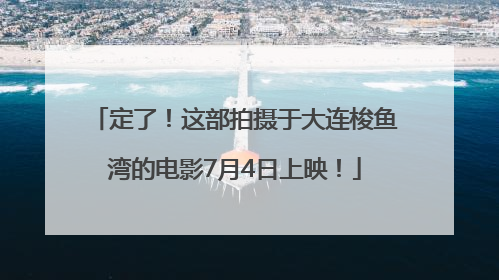 定了！这部拍摄于大连梭鱼湾的电影7月4日上映！