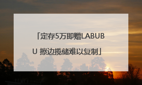 定存5万即赠LABUBU 擦边揽储难以复制