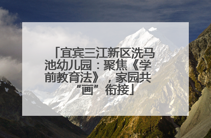 宜宾三江新区洗马池幼儿园：聚焦《学前教育法》，家园共“画”衔接
