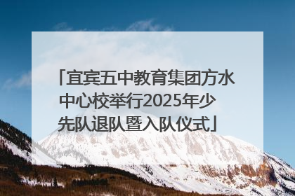 宜宾五中教育集团方水中心校举行2025年少先队退队暨入队仪式