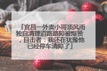 宜昌一外卖小哥顶风雨独自清理道路路障被爆赞，目击者：我还在犹豫他已经停车清障了