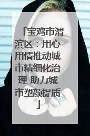 宝鸡市渭滨区：用心用情推动城市精细化治理 助力城市塑颜提质